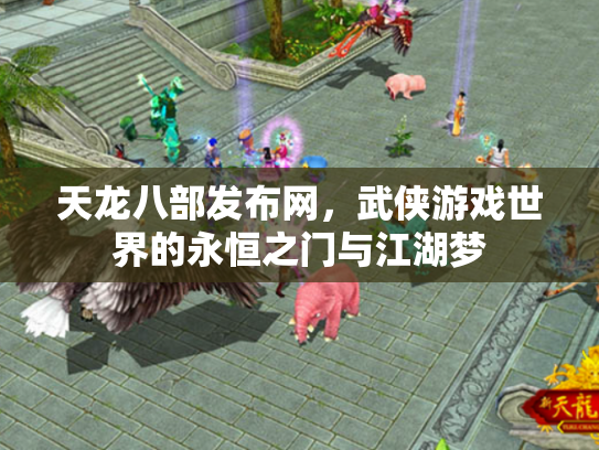 天龙八部发布网，武侠游戏世界的永恒之门与江湖梦