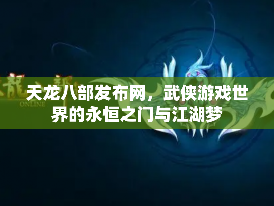 天龙八部发布网，武侠游戏世界的永恒之门与江湖梦