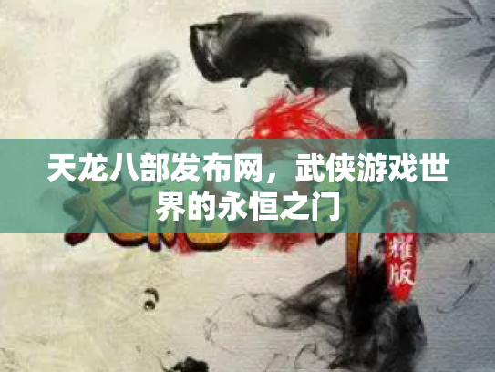 天龙八部发布网，武侠游戏世界的永恒之门
