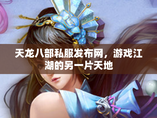 天龙八部私服发布网，游戏江湖的另一片天地