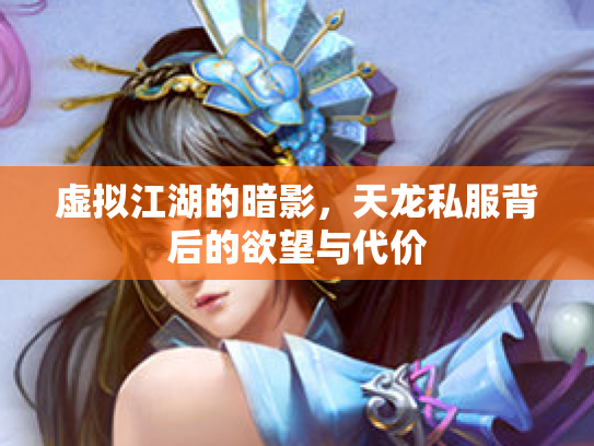 虚拟江湖的暗影，天龙私服背后的欲望与代价