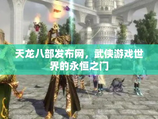 天龙八部发布网，武侠游戏世界的永恒之门