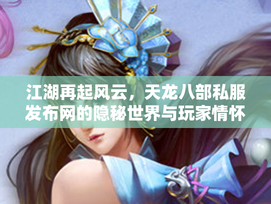 江湖再起风云，天龙八部私服发布网的隐秘世界与玩家情怀
