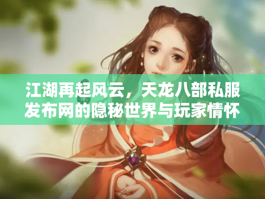 江湖再起风云，天龙八部私服发布网的隐秘世界与玩家情怀