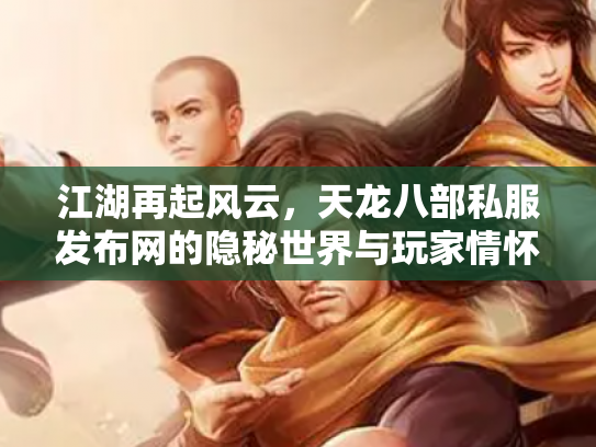 江湖再起风云，天龙八部私服发布网的隐秘世界与玩家情怀