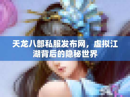 天龙八部私服发布网，虚拟江湖背后的隐秘世界