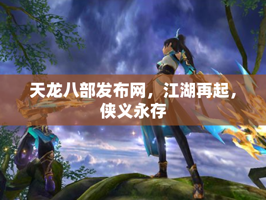 天龙八部发布网，江湖再起，侠义永存