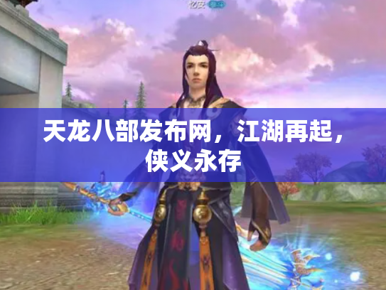 天龙八部发布网，江湖再起，侠义永存