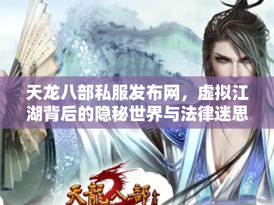 天龙八部私服发布网，虚拟江湖背后的隐秘世界与法律迷思