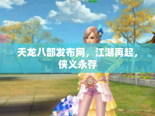 天龙八部发布网，江湖再起，侠义永存