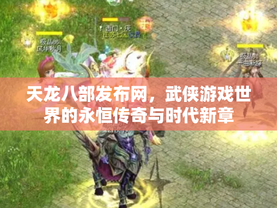 天龙八部发布网，武侠游戏世界的永恒传奇与时代新章