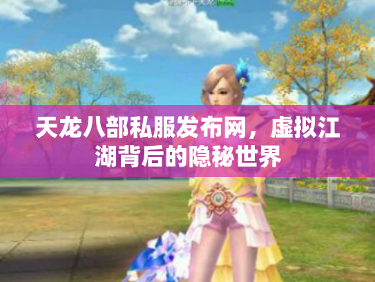 天龙八部私服发布网，虚拟江湖背后的隐秘世界