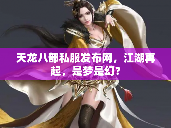 天龙八部私服发布网，江湖再起，是梦是幻？