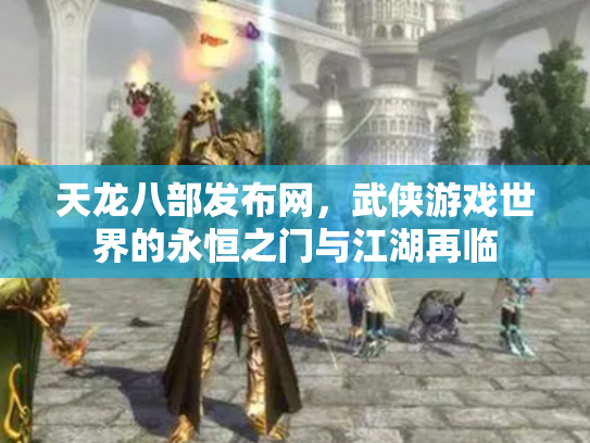 天龙八部发布网，武侠游戏世界的永恒之门与江湖再临