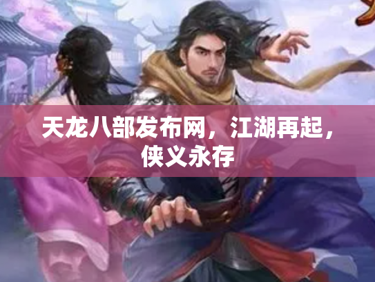 天龙八部发布网，江湖再起，侠义永存