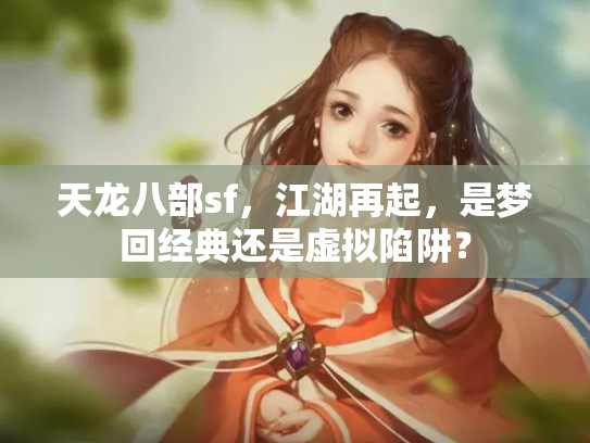 天龙八部sf，江湖再起，是梦回经典还是虚拟陷阱？