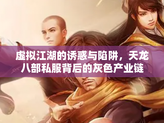 虚拟江湖的诱惑与陷阱，天龙八部私服背后的灰色产业链
