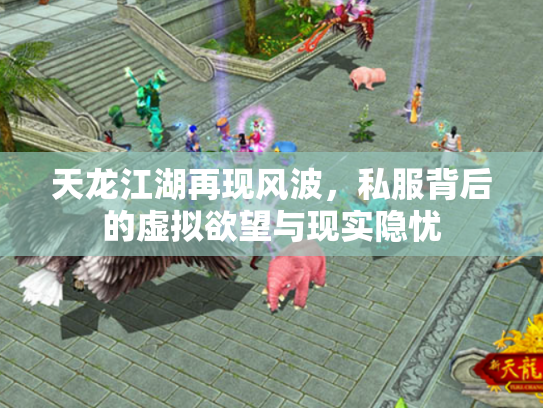 天龙江湖再现风波，私服背后的虚拟欲望与现实隐忧