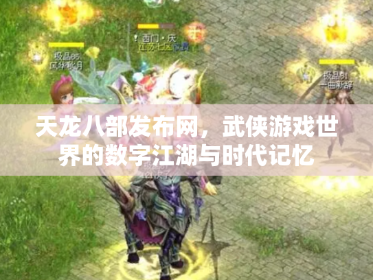 天龙八部发布网，武侠游戏世界的数字江湖与时代记忆