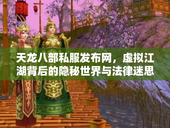 天龙八部私服发布网，虚拟江湖背后的隐秘世界与法律迷思
