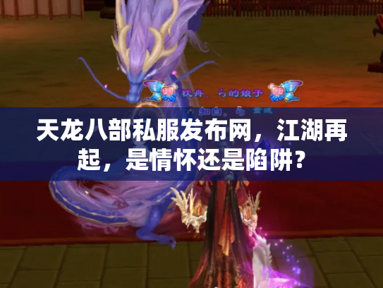 天龙八部私服发布网，江湖再起，是情怀还是陷阱？