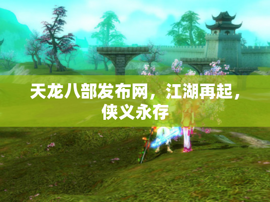 天龙八部发布网，江湖再起，侠义永存