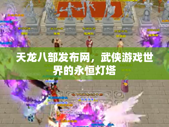天龙八部发布网，武侠游戏世界的永恒灯塔