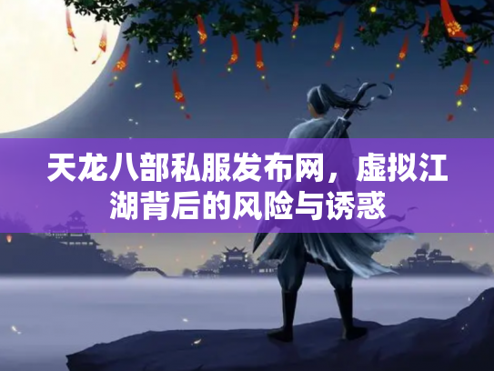 天龙八部私服发布网，虚拟江湖背后的风险与诱惑