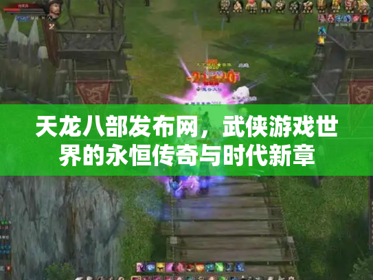 天龙八部发布网，武侠游戏世界的永恒传奇与时代新章