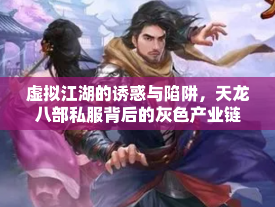 虚拟江湖的诱惑与陷阱，天龙八部私服背后的灰色产业链
