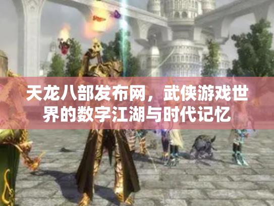 天龙八部发布网，武侠游戏世界的数字江湖与时代记忆