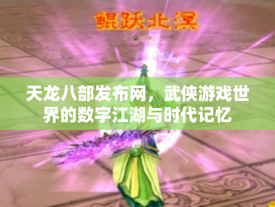 天龙八部发布网，武侠游戏世界的数字江湖与时代记忆