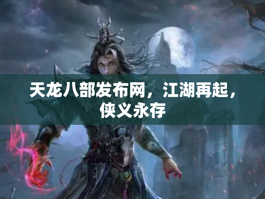 天龙八部发布网，江湖再起，侠义永存