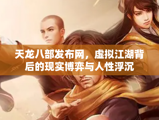 天龙八部发布网，虚拟江湖背后的现实博弈与人性浮沉