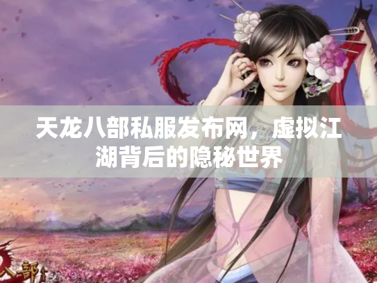 天龙八部私服发布网，虚拟江湖背后的隐秘世界