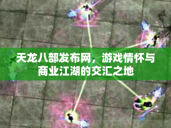 天龙八部发布网，游戏情怀与商业江湖的交汇之地