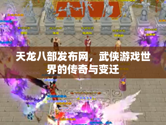 天龙八部发布网，武侠游戏世界的传奇与变迁