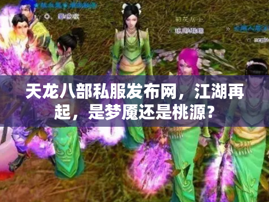 天龙八部私服发布网，江湖再起，是梦魇还是桃源？