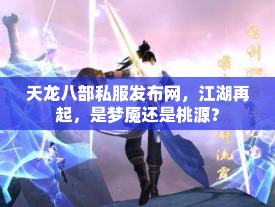 天龙八部私服发布网，江湖再起，是梦魇还是桃源？