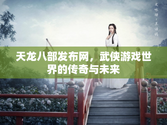 天龙八部发布网，武侠游戏世界的传奇与未来