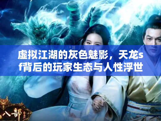 虚拟江湖的灰色魅影，天龙sf背后的玩家生态与人性浮世绘