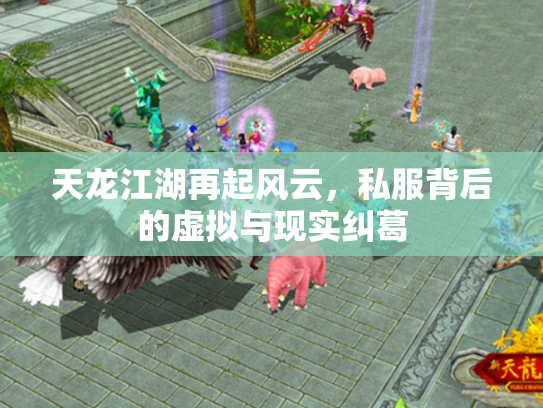 天龙江湖再起风云，私服背后的虚拟与现实纠葛