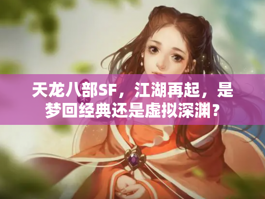 天龙八部SF，江湖再起，是梦回经典还是虚拟深渊？