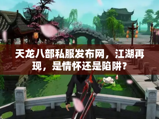 天龙八部私服发布网，江湖再现，是情怀还是陷阱？