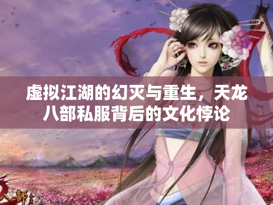 虚拟江湖的幻灭与重生，天龙八部私服背后的文化悖论