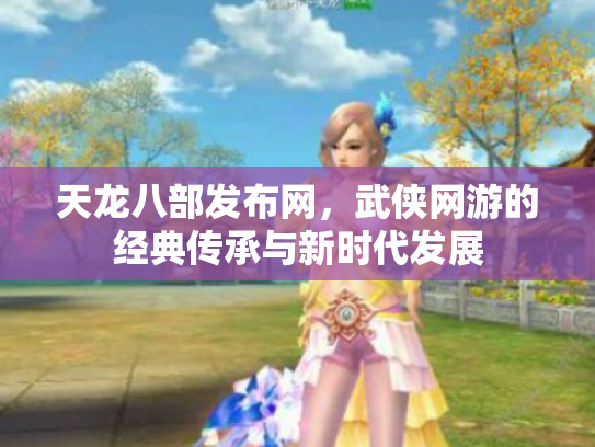 天龙八部发布网，武侠网游的经典传承与新时代发展