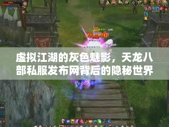 虚拟江湖的灰色魅影，天龙八部私服发布网背后的隐秘世界