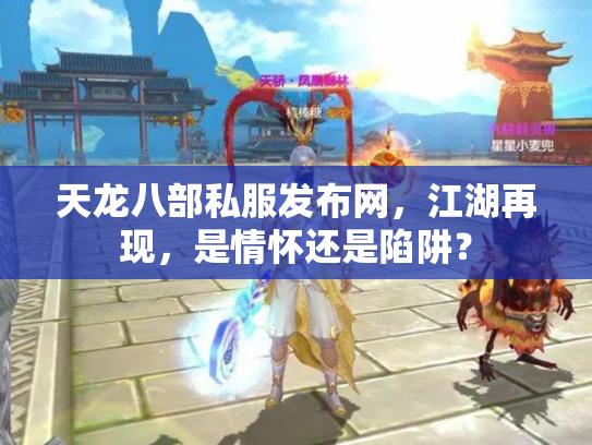 天龙八部私服发布网，江湖再现，是情怀还是陷阱？