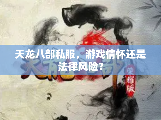 天龙八部私服，游戏情怀还是法律风险？