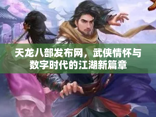 天龙八部发布网，武侠情怀与数字时代的江湖新篇章